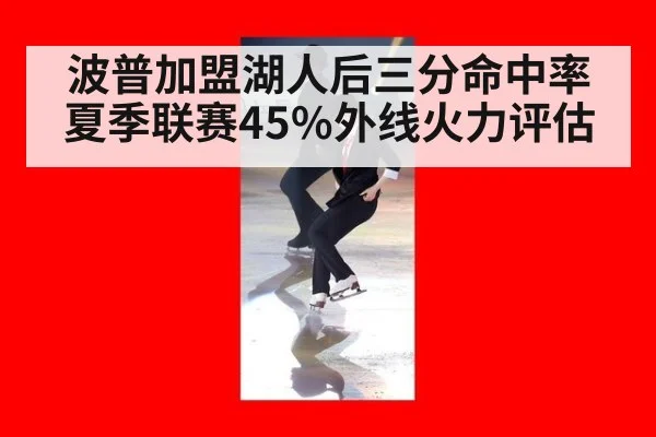 波普加盟湖人后三分命中率夏季联赛45%外线火力评估