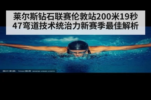 莱尔斯钻石联赛伦敦站200米19秒47弯道技术统治力新赛季最佳解析