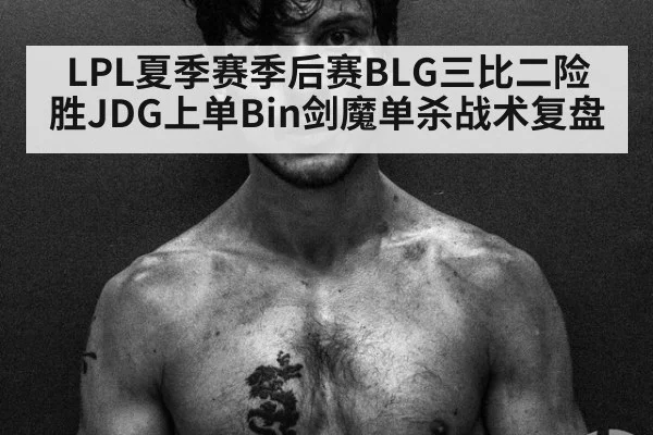 LPL夏季赛季后赛BLG三比二险胜JDG上单Bin剑魔单杀战术复盘