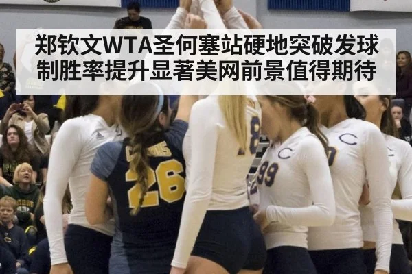 郑钦文WTA圣何塞站硬地突破发球制胜率提升显著美网前景值得期待