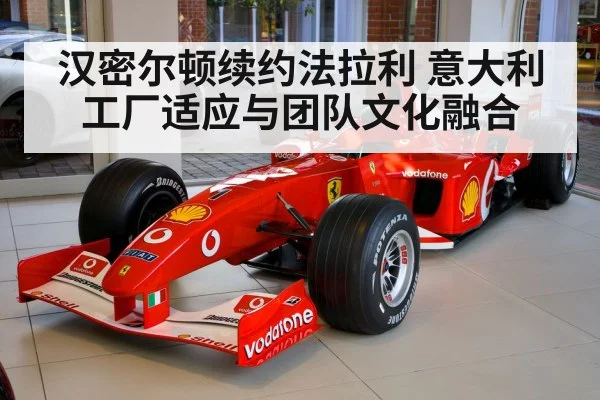 汉密尔顿续约法拉利 意大利工厂适应与团队文化融合