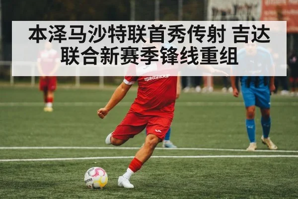 本泽马沙特联首秀传射 吉达联合新赛季锋线重组