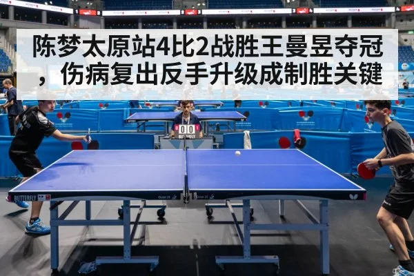 陈梦太原站4比2战胜王曼昱夺冠，伤病复出反手升级成制胜关键