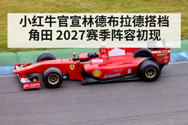小红牛官宣林德布拉德搭档角田 2027赛季阵容初现