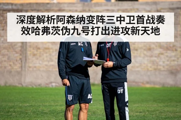 深度解析阿森纳变阵三中卫首战奏效哈弗茨伪九号打出进攻新天地