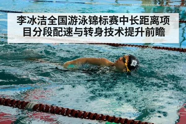 李冰洁全国游泳锦标赛中长距离项目分段配速与转身技术提升前瞻