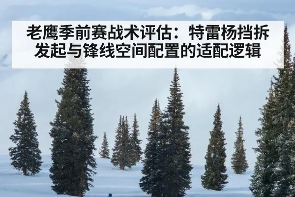 老鹰季前赛战术评估：特雷杨挡拆发起与锋线空间配置的适配逻辑